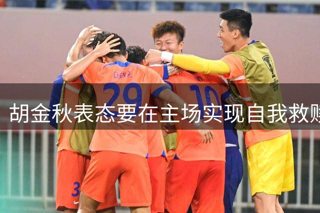 胡金秋表态要在主场实现自我救赎