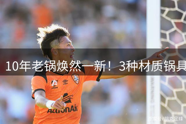 10年老锅焕然一新！3种材质锅具清洁妙招全公开